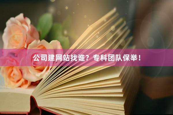 公司建网站找谁？专科团队保举！