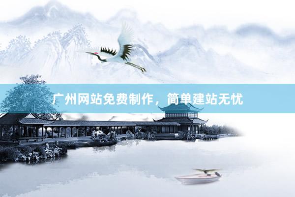 广州网站免费制作，简单建站无忧