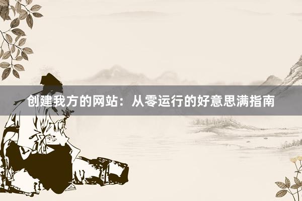 创建我方的网站：从零运行的好意思满指南