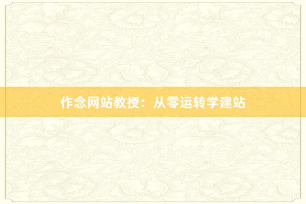 作念网站教授：从零运转学建站