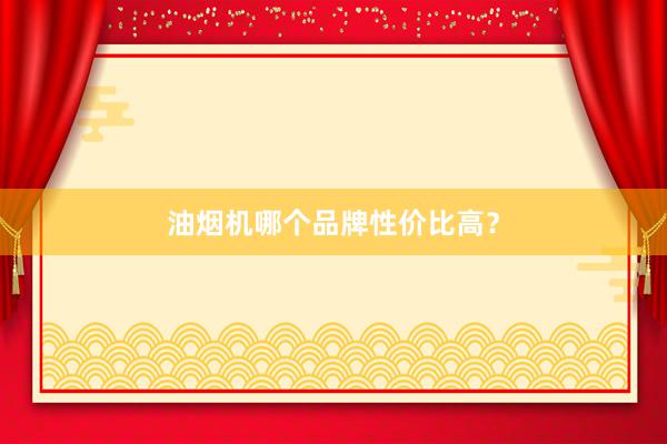 油烟机哪个品牌性价比高？