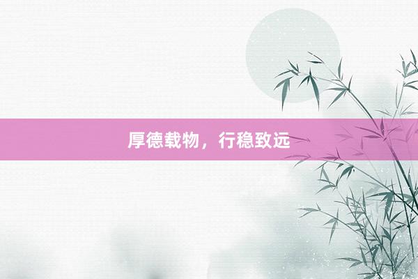 厚德载物，行稳致远
