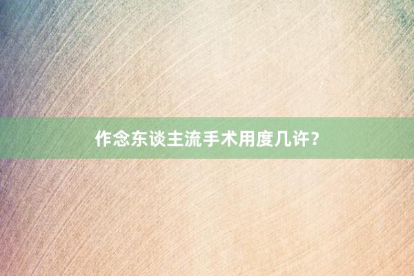 作念东谈主流手术用度几许？