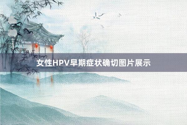 女性HPV早期症状确切图片展示