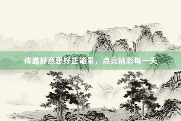传递好意思好正能量，点亮精彩每一天
