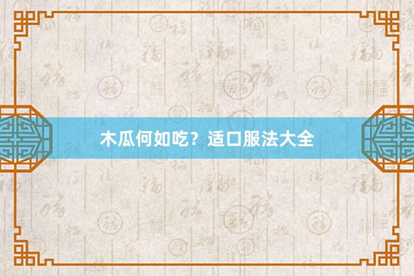 木瓜何如吃？适口服法大全