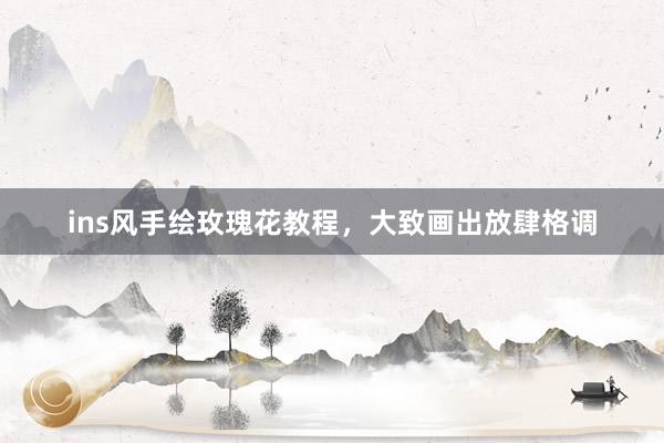 ins风手绘玫瑰花教程，大致画出放肆格调